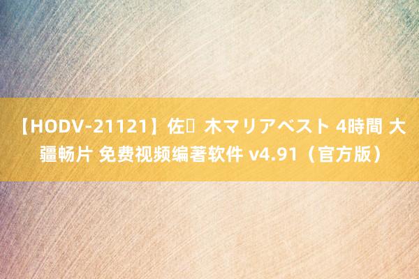 【HODV-21121】佐々木マリアベスト 4時間 大疆畅片 免费视频编著软件 v4.91（官方版）