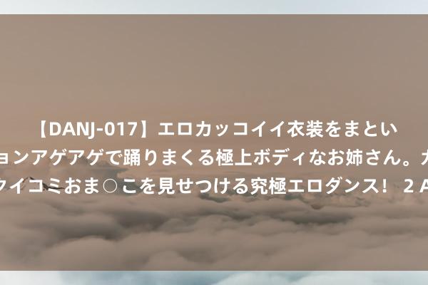 【DANJ-017】エロカッコイイ衣装をまとい、エグイポーズでテンションアゲアゲで踊りまくる極上ボディなお姉さん。ガンガンに腰を振り、クイコミおま○こを見せつける究極エロダンス！ 2 AI赋能打造家庭