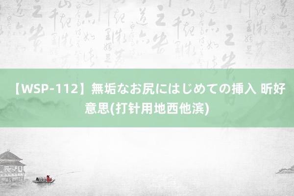 【WSP-112】無垢なお尻にはじめての挿入 昕好意思(打针用地西他滨)