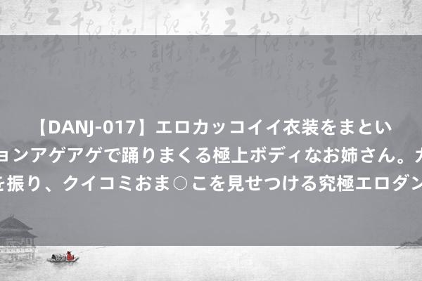 【DANJ-017】エロカッコイイ衣装をまとい、エグイポーズでテンションアゲアゲで踊りまくる極上ボディなお姉さん。ガンガンに腰を振り、クイコミおま○こを見せつける究極エロダンス！ 2 巴黎残奥会：聚力