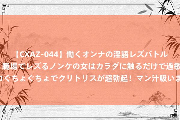 【CXAZ-044】働くオンナの淫語レズバトル DX 20シーン 4時間 職場でレズるノンケの女はカラダに触るだけで過敏に反応し、オマ○コぐちょぐちょでクリトリスが超勃起！マン汁吸いまくるとソリながら