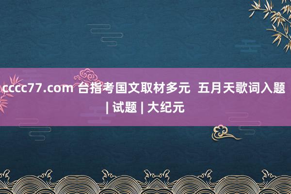 cccc77.com 台指考国文取材多元  五月天歌词入题 | 试题 | 大纪元