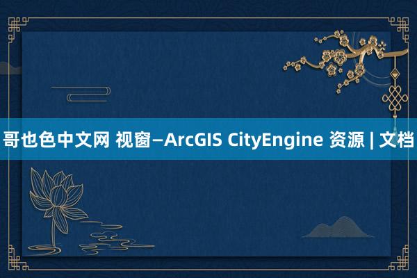 哥也色中文网 视窗—ArcGIS CityEngine 资源 | 文档