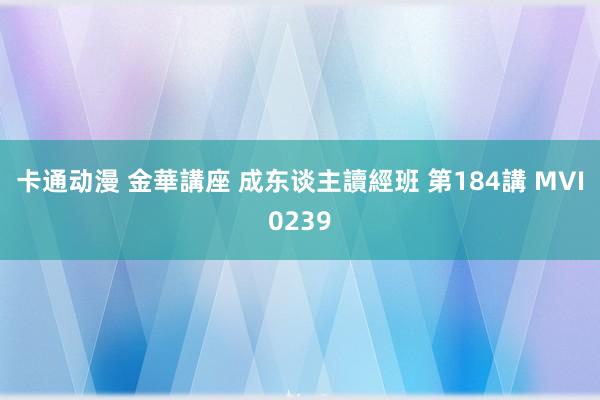 卡通动漫 金華講座 成东谈主讀經班 第184講 MVI0239