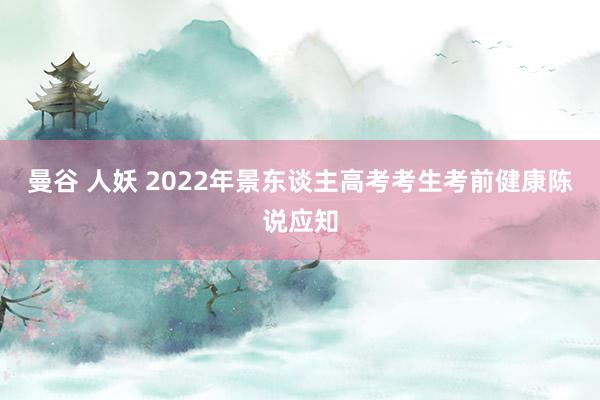 曼谷 人妖 2022年景东谈主高考考生考前健康陈说应知