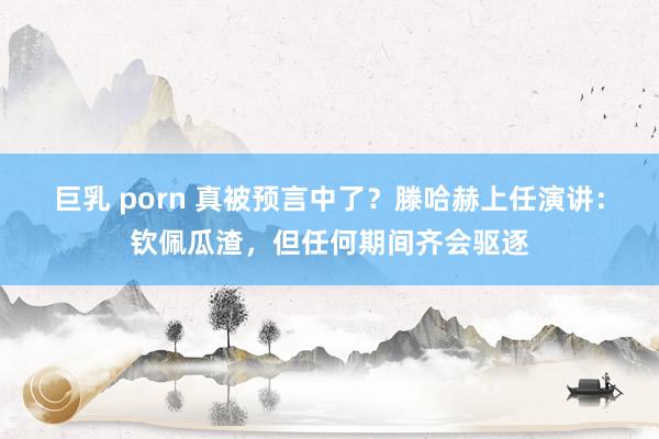 巨乳 porn 真被预言中了？滕哈赫上任演讲：钦佩瓜渣，但任何期间齐会驱逐