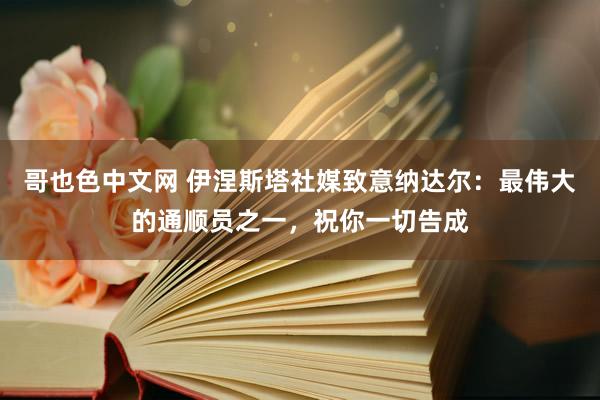 哥也色中文网 伊涅斯塔社媒致意纳达尔：最伟大的通顺员之一，祝你一切告成